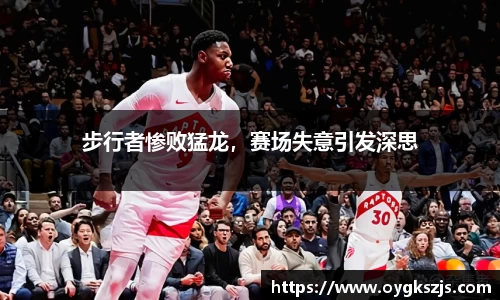 步行者惨败猛龙，赛场失意引发深思