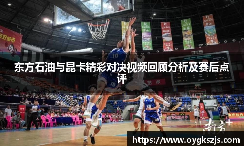 东方石油与昆卡精彩对决视频回顾分析及赛后点评
