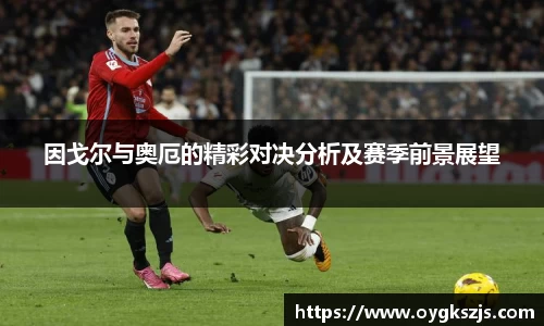 因戈尔与奥厄的精彩对决分析及赛季前景展望