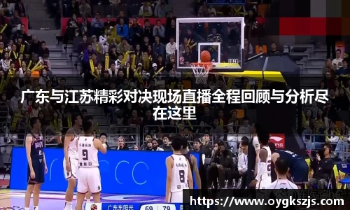 广东与江苏精彩对决现场直播全程回顾与分析尽在这里