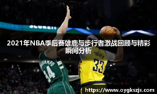 2021年NBA季后赛雄鹿与步行者激战回顾与精彩瞬间分析