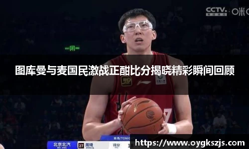 图库曼与麦国民激战正酣比分揭晓精彩瞬间回顾