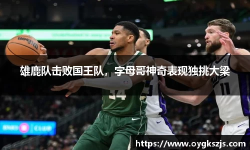 雄鹿队击败国王队，字母哥神奇表现独挑大梁
