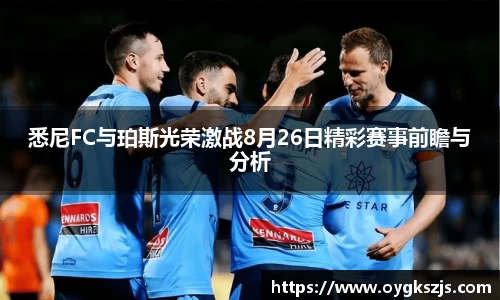 悉尼FC与珀斯光荣激战8月26日精彩赛事前瞻与分析