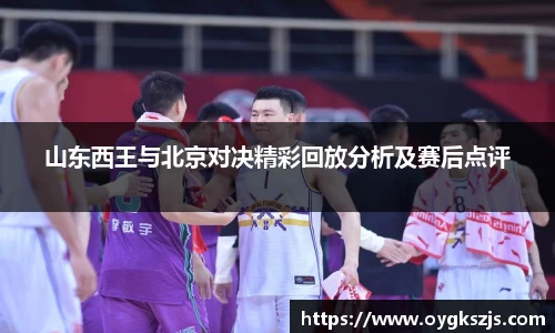 山东西王与北京对决精彩回放分析及赛后点评