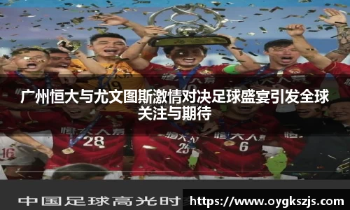 广州恒大与尤文图斯激情对决足球盛宴引发全球关注与期待