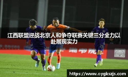 江西联盟迎战北京人和争夺联赛关键三分全力以赴展现实力