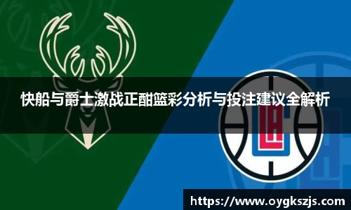快船与爵士激战正酣篮彩分析与投注建议全解析