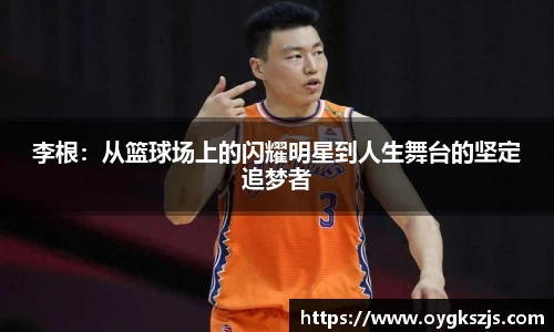 李根：从篮球场上的闪耀明星到人生舞台的坚定追梦者
