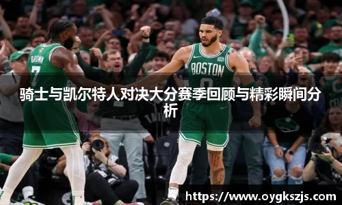 骑士与凯尔特人对决大分赛季回顾与精彩瞬间分析