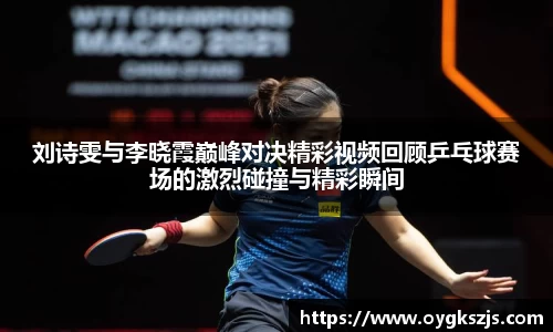 刘诗雯与李晓霞巅峰对决精彩视频回顾乒乓球赛场的激烈碰撞与精彩瞬间