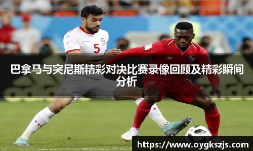 巴拿马与突尼斯精彩对决比赛录像回顾及精彩瞬间分析